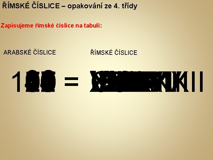 ŘÍMSKÉ ČÍSLICE – opakování ze 4. třídy Zapisujeme římské číslice na tabuli: ARABSKÉ ČÍSLICE