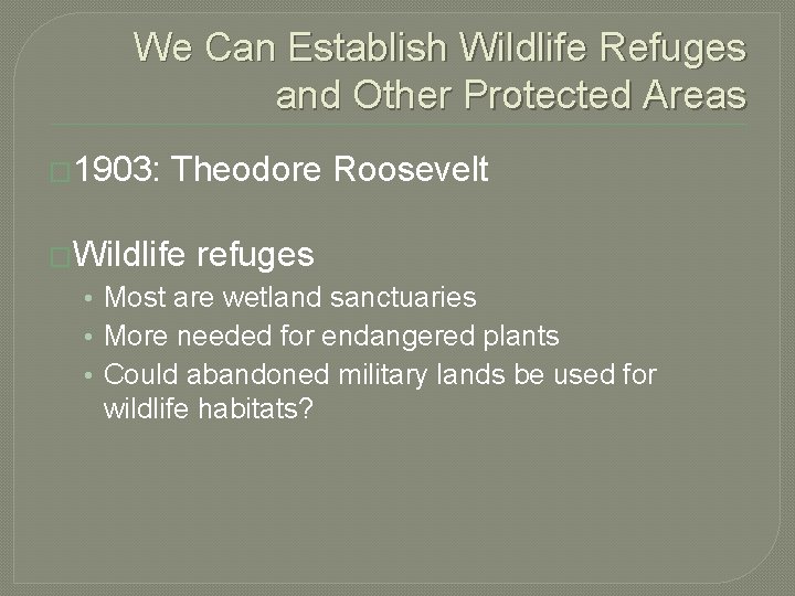 We Can Establish Wildlife Refuges and Other Protected Areas � 1903: Theodore Roosevelt �Wildlife