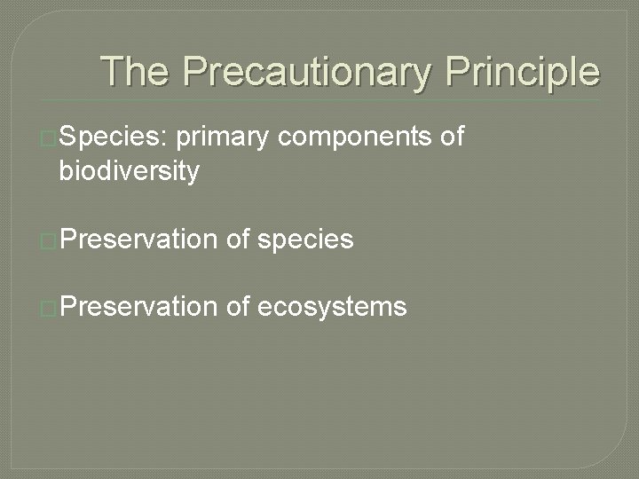 The Precautionary Principle �Species: primary components of biodiversity �Preservation of species �Preservation of ecosystems