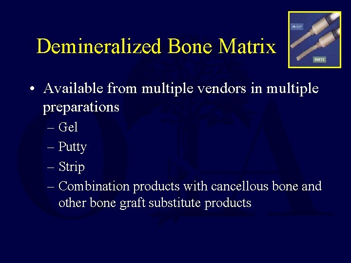 Demineralized Bone Matrix • Available from multiple vendors in multiple preparations – Gel –