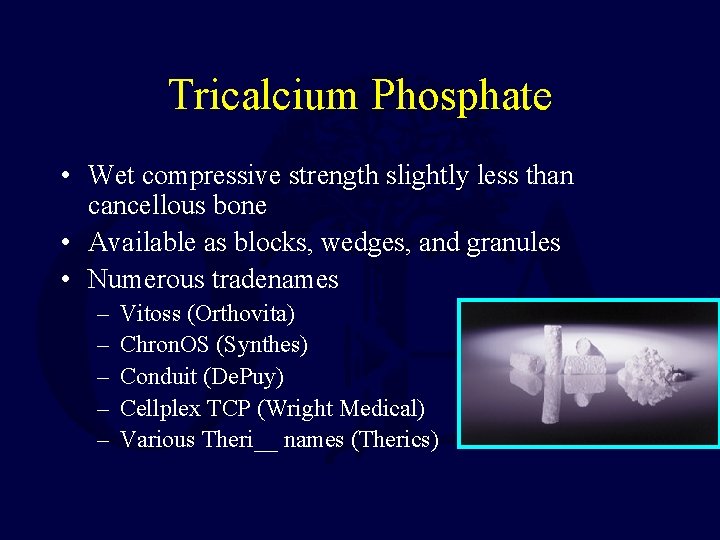 Tricalcium Phosphate • Wet compressive strength slightly less than cancellous bone • Available as