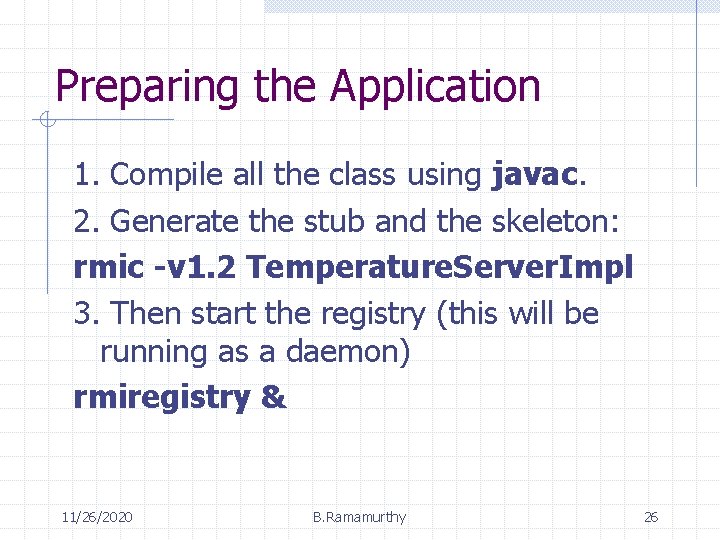Preparing the Application 1. Compile all the class using javac. 2. Generate the stub
