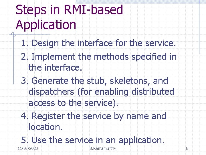 Steps in RMI-based Application 1. Design the interface for the service. 2. Implement the