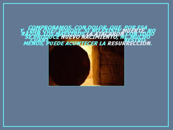 COMPROBAMOS, CON DOLOR, QUE, POR ESA Y, ¿POR QUÉ? PORQUE, SI NO EXISTE MUERTE,