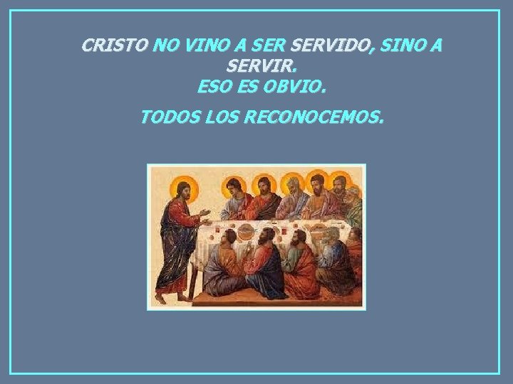 CRISTO NO VINO A SERVIDO, SINO A SERVIR. ESO ES OBVIO. TODOS LOS RECONOCEMOS.