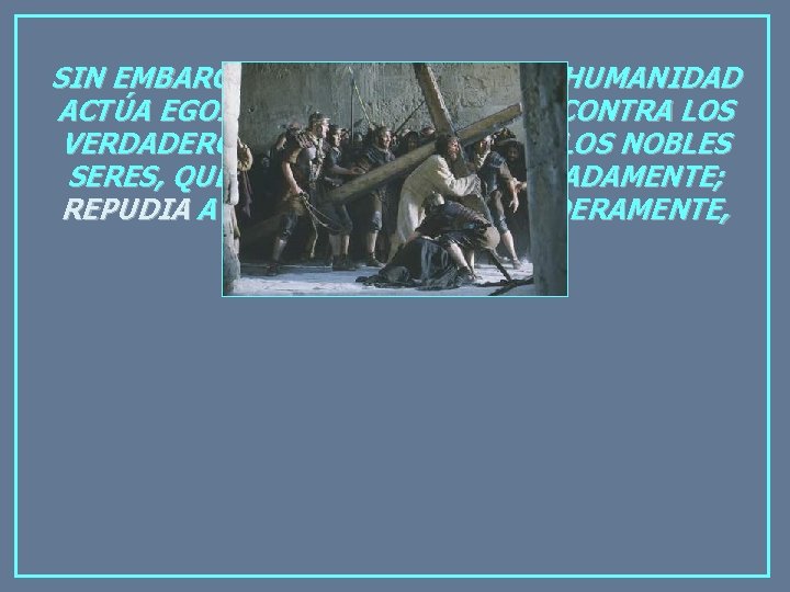 SIN EMBARGO, LA DESAGRADECIDA HUMANIDAD ACTÚA EGOÍSTAMENTE: ARREMETE CONTRA LOS VERDADEROS MAESTROS; ATACA A