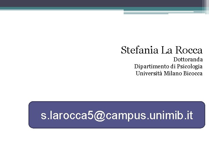 Stefania La Rocca Dottoranda Dipartimento di Psicologia Università Milano Bicocca s. larocca 5@campus. unimib.