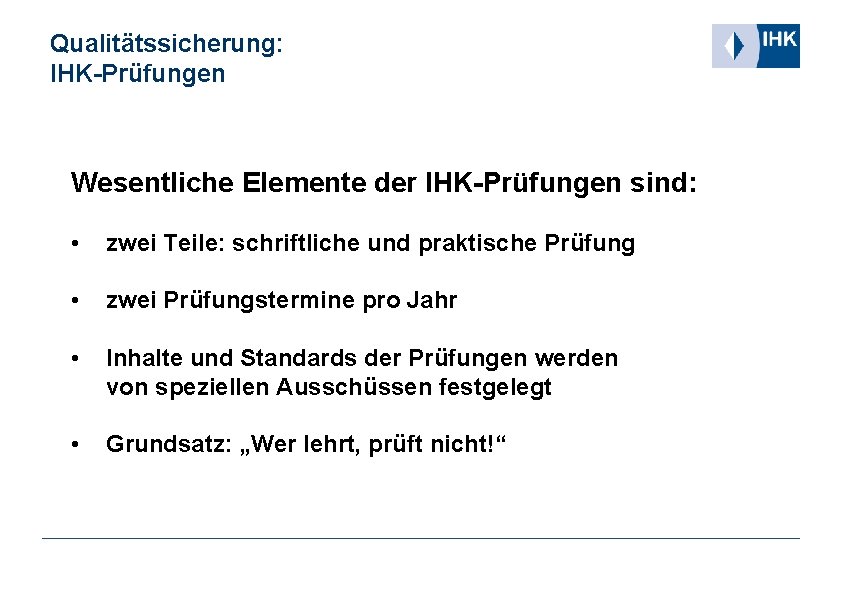 Qualitätssicherung: IHK-Prüfungen Wesentliche Elemente der IHK-Prüfungen sind: • zwei Teile: schriftliche und praktische Prüfung