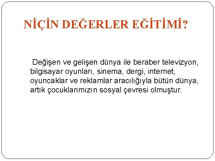 NİÇİN DEĞERLER EĞİTİMİ? Değişen ve gelişen dünya ile beraber televizyon, bilgisayar oyunları, sinema, dergi,