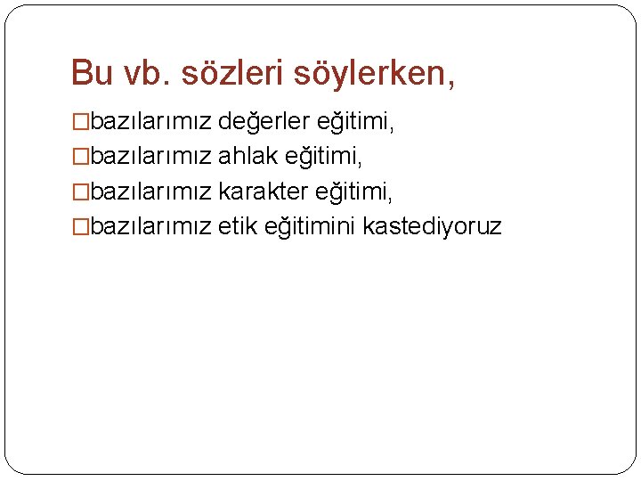 Bu vb. sözleri söylerken, �bazılarımız değerler eğitimi, �bazılarımız ahlak eğitimi, �bazılarımız karakter eğitimi, �bazılarımız