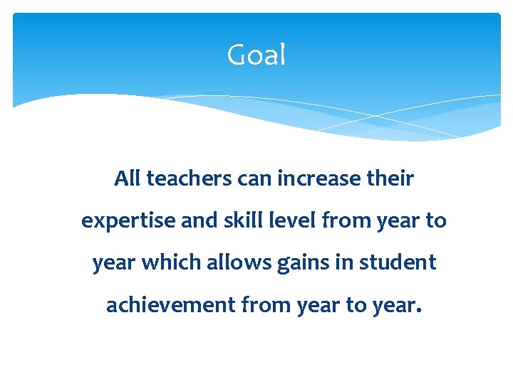 Goal All teachers can increase their expertise and skill level from year to year