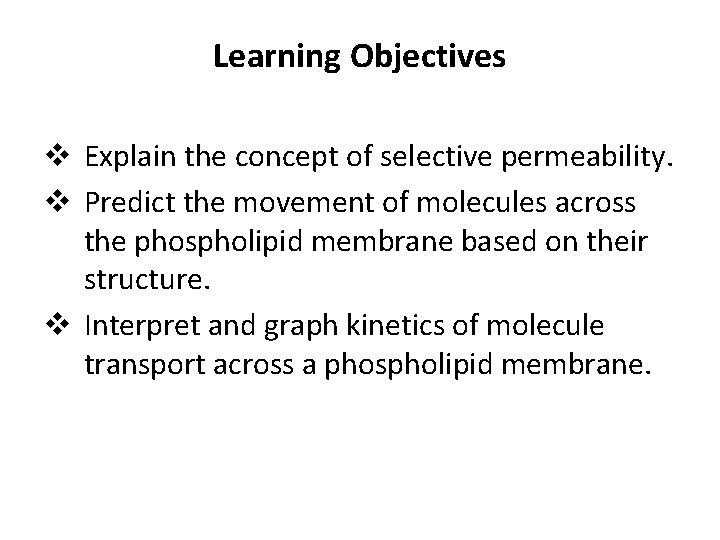 Learning Objectives v Explain the concept of selective permeability. v Predict the movement of