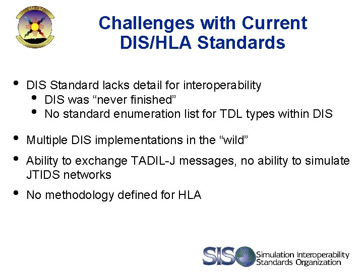 Challenges with Current DIS/HLA Standards • DIS Standard lacks detail for interoperability • DIS