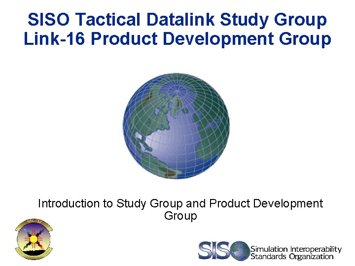 SISO Tactical Datalink Study Group Link-16 Product Development Group Introduction to Study Group and