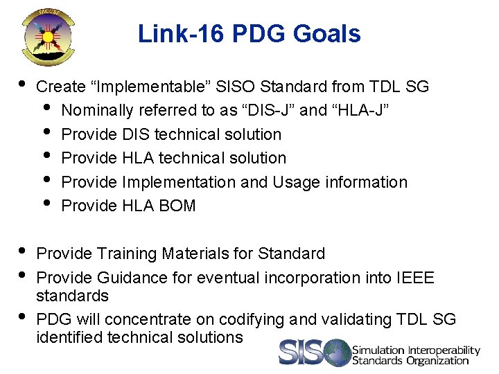 Link-16 PDG Goals • Create “Implementable” SISO Standard from TDL SG • Nominally referred