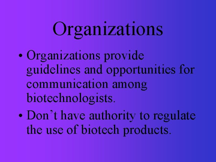 Organizations • Organizations provide guidelines and opportunities for communication among biotechnologists. • Don’t have