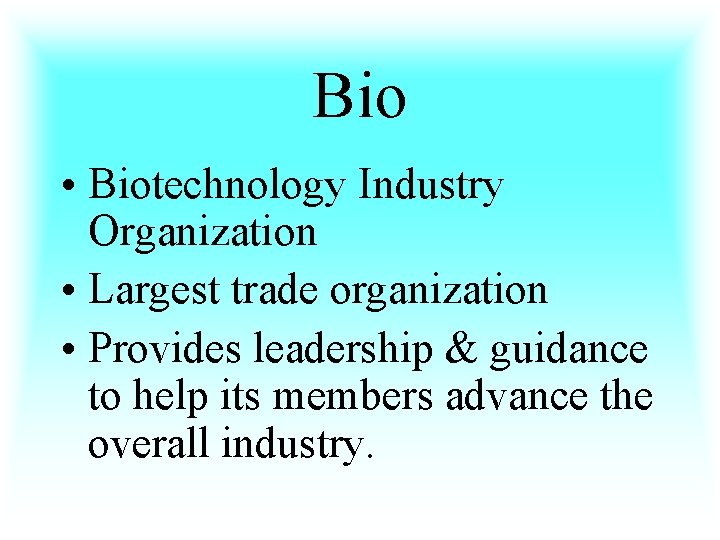 Bio • Biotechnology Industry Organization • Largest trade organization • Provides leadership & guidance