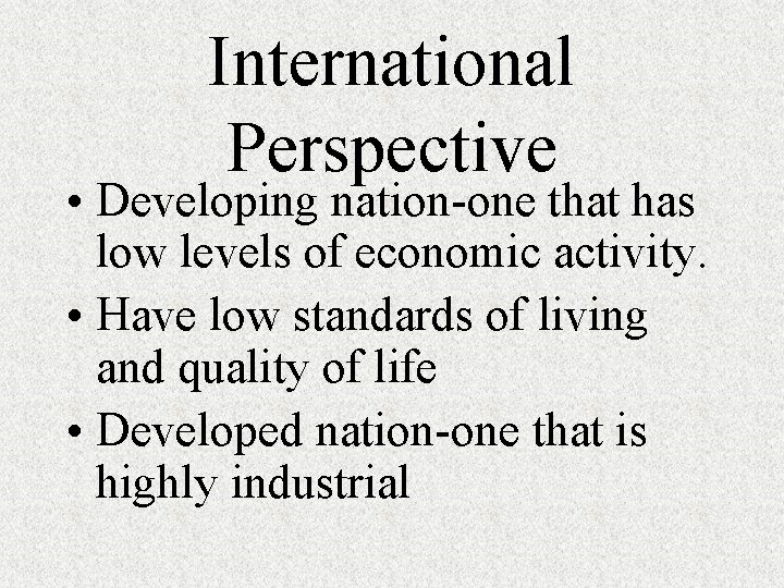 International Perspective • Developing nation-one that has low levels of economic activity. • Have