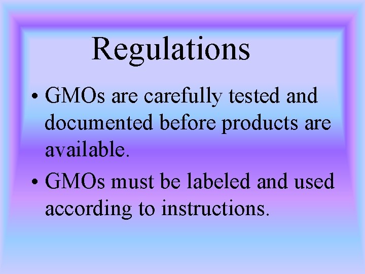 Regulations • GMOs are carefully tested and documented before products are available. • GMOs