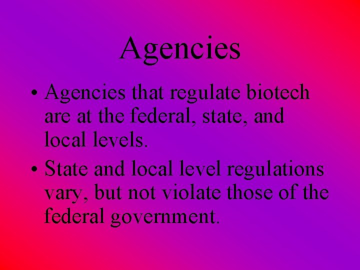 Agencies • Agencies that regulate biotech are at the federal, state, and local levels.