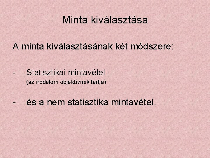 Minta kiválasztása A minta kiválasztásának két módszere: - Statisztikai mintavétel (az irodalom objektívnek tartja)