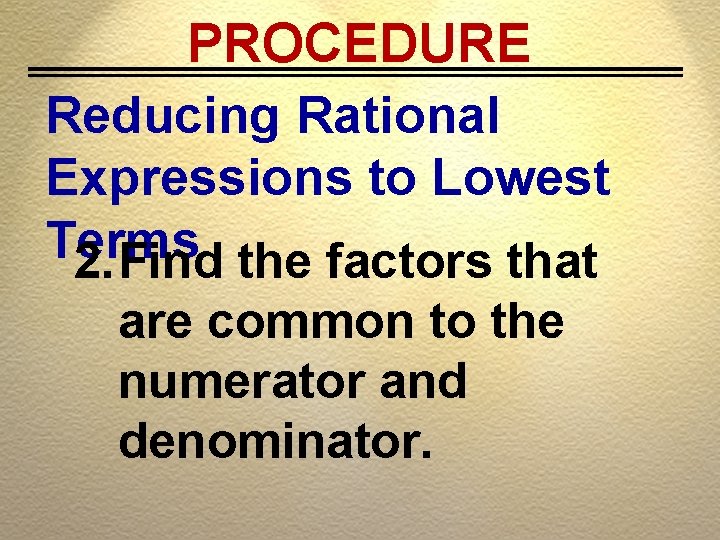 PROCEDURE Reducing Rational Expressions to Lowest Terms 2. Find the factors that are common