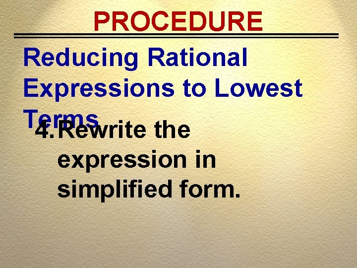 PROCEDURE Reducing Rational Expressions to Lowest Terms 4. Rewrite the expression in simplified form.