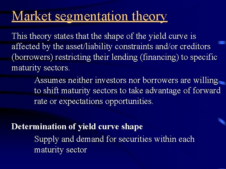 Market segmentation theory This theory states that the shape of the yield curve is