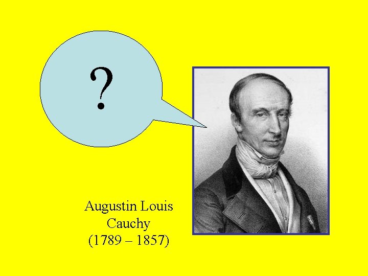 ? Augustin Louis Cauchy (1789 – 1857) 