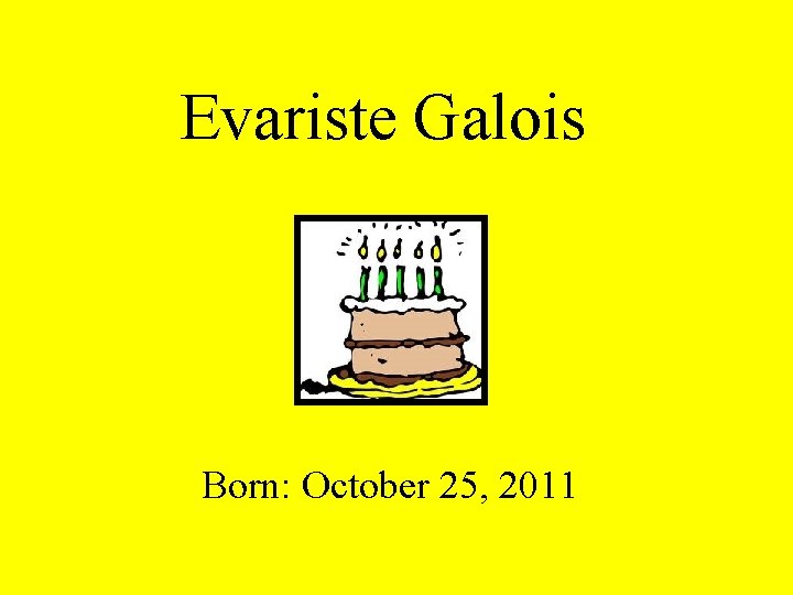 Evariste Galois Born: October 25, 2011 