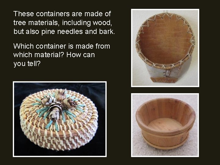 These containers are made of tree materials, including wood, but also pine needles and