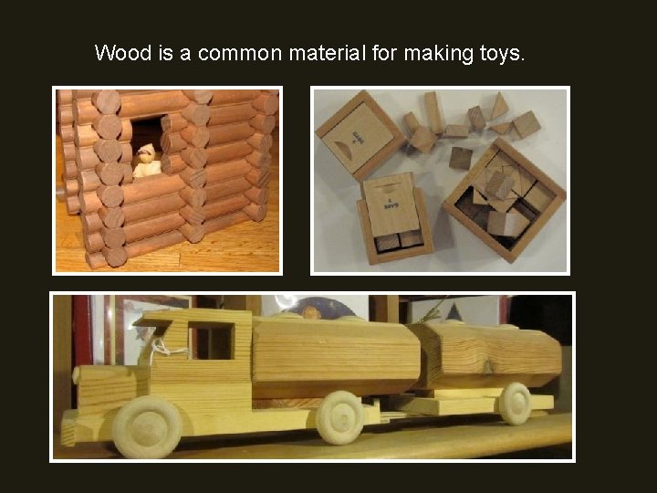 Wood is a common material for making toys. 