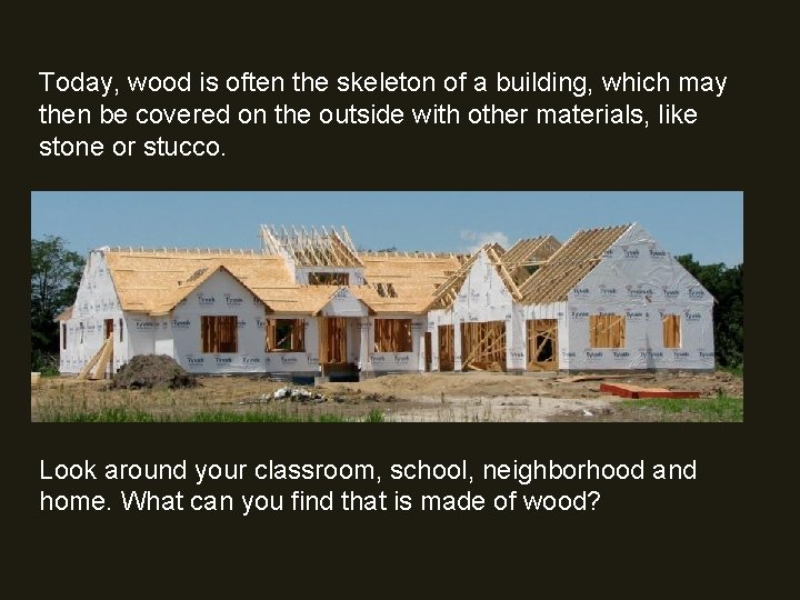 Today, wood is often the skeleton of a building, which may then be covered