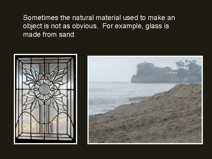 Sometimes the natural material used to make an object is not as obvious. For