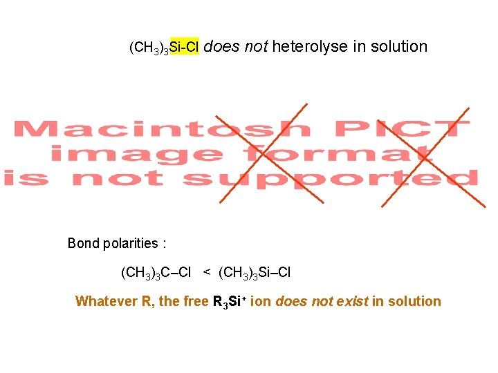 (CH 3)3 Si-Cl does not heterolyse in solution Bond polarities : (CH 3)3 C–Cl