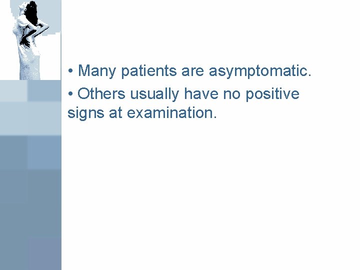  • Many patients are asymptomatic. • Others usually have no positive signs at