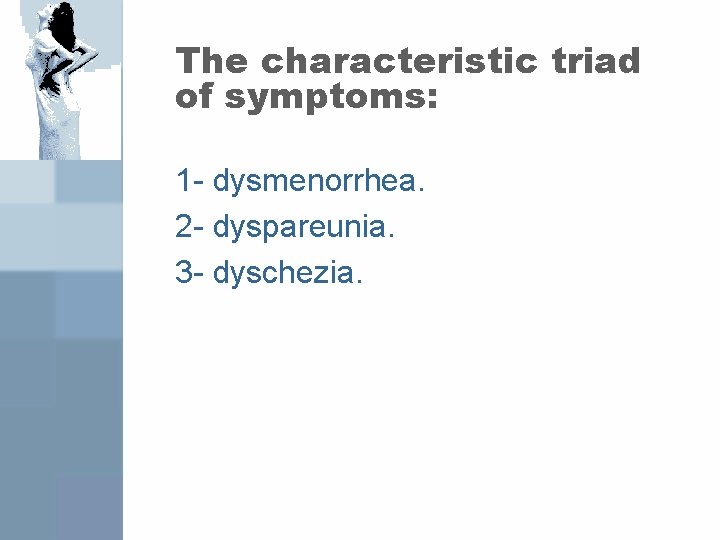 The characteristic triad of symptoms: 1 - dysmenorrhea. 2 - dyspareunia. 3 - dyschezia.