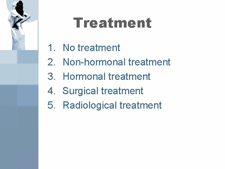 Treatment 1. 2. 3. 4. 5. No treatment Non-hormonal treatment Hormonal treatment Surgical treatment