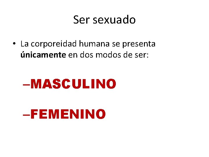 Ser sexuado • La corporeidad humana se presenta únicamente en dos modos de ser: