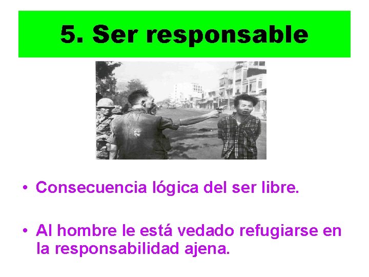 5. Ser responsable • Consecuencia lógica del ser libre. • Al hombre le está