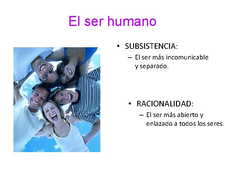 El ser humano • SUBSISTENCIA: – El ser más incomunicable y separado. • RACIONALIDAD: