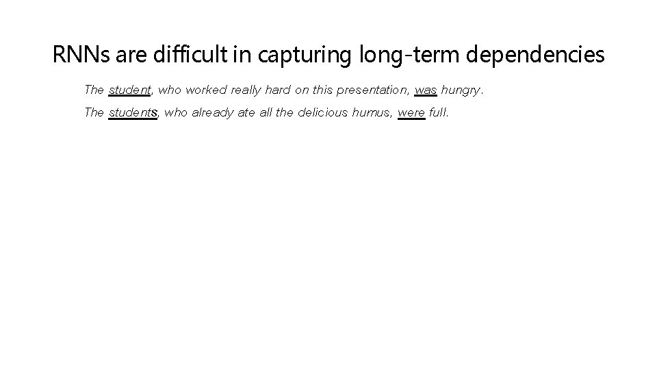 RNNs are difficult in capturing long-term dependencies The student, who worked really hard on