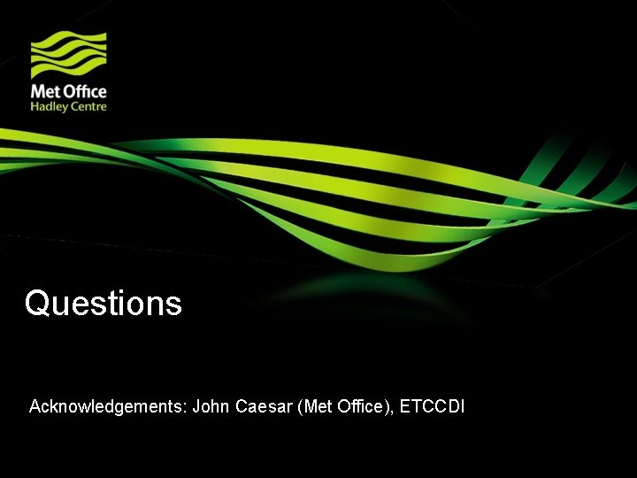 Questions Acknowledgements: John Caesar (Met Office), ETCCDI 