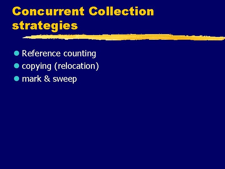 Concurrent Collection strategies l Reference counting l copying (relocation) l mark & sweep 