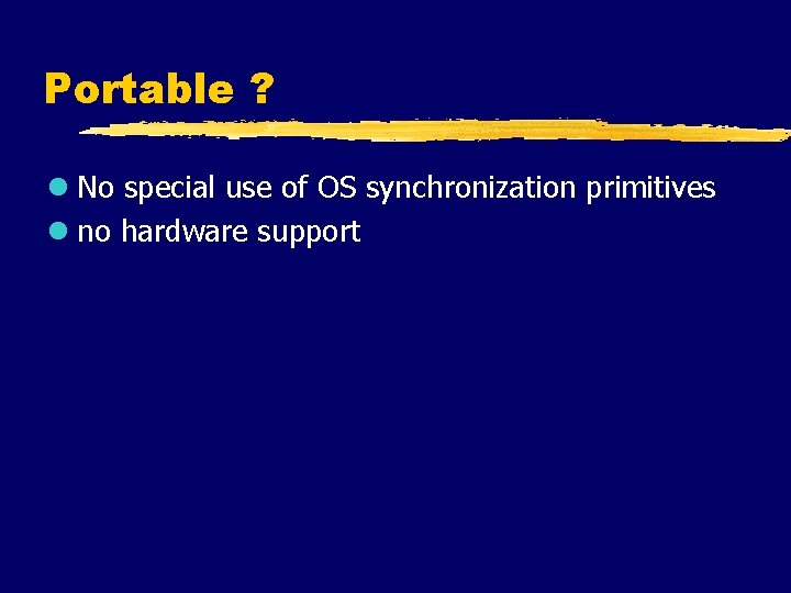 Portable ? l No special use of OS synchronization primitives l no hardware support