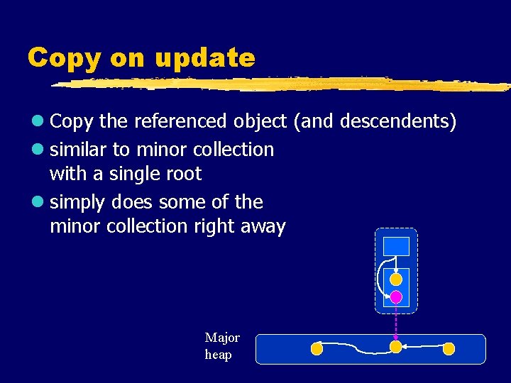Copy on update l Copy the referenced object (and descendents) l similar to minor