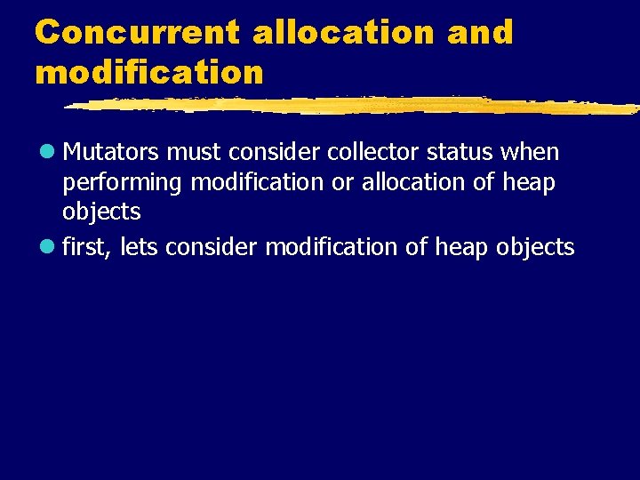 Concurrent allocation and modification l Mutators must consider collector status when performing modification or