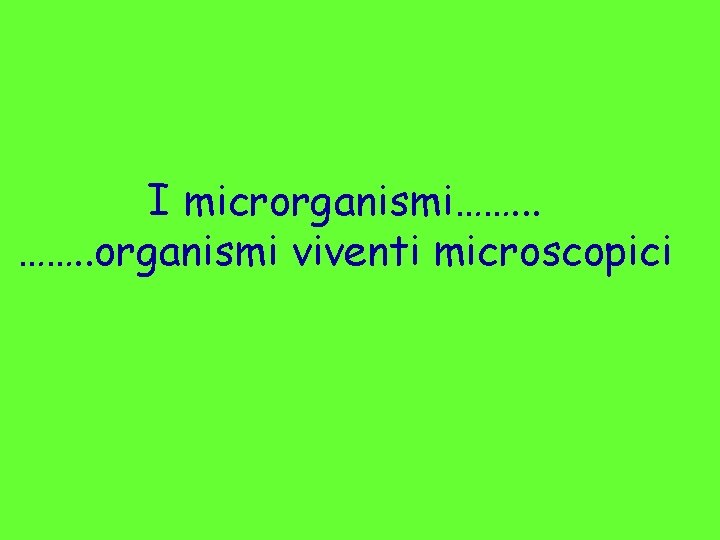 I microrganismi……. . organismi viventi microscopici 