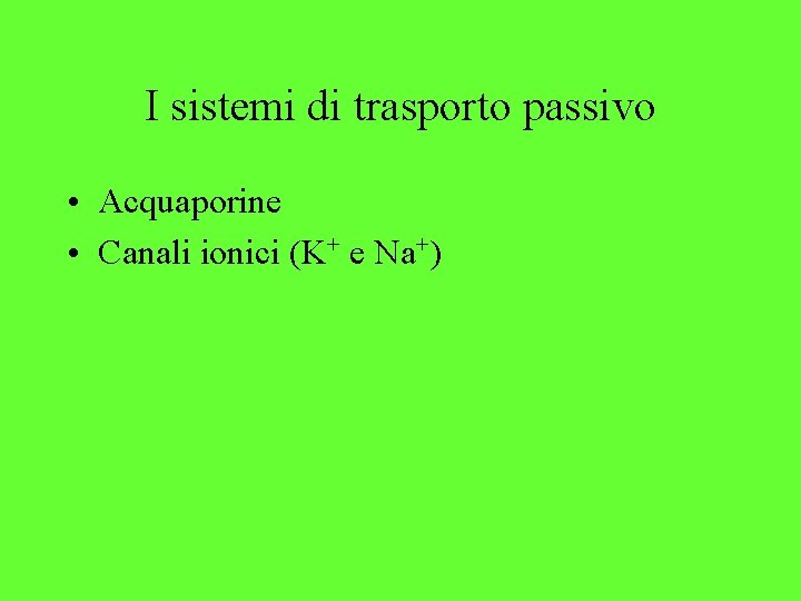 I sistemi di trasporto passivo • Acquaporine • Canali ionici (K+ e Na+) 