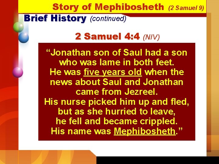 Story of Mephibosheth Brief History (continued) (2 Samuel 9) 2 Samuel 4: 4 (NIV) Story of Mephibosheth Brief History (continued) (2 Samuel 9) 2 Samuel 4: 4 (NIV)